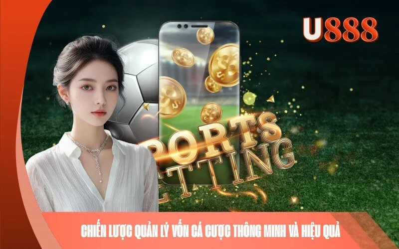 Chiến Lược Quản Lý Vốn Cá Cược Thông Minh Và Hiệu Quả