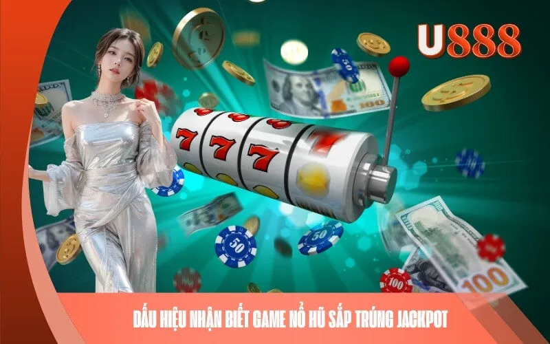 Dấu hiệu nhận biết game Nổ Hũ sắp trúng Jackpot