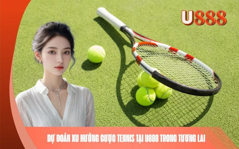 Dự đoán xu hướng cược Tennis tại U888 trong tương lai