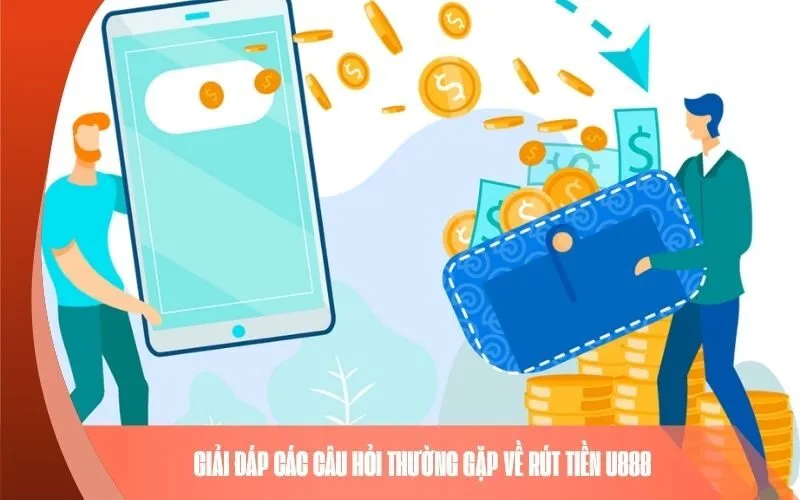 Giải đáp các câu hỏi thường gặp về rút tiền U888