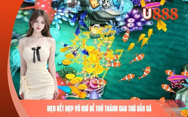 Mẹo kết hợp vũ khí để trở thành cao thủ Bắn Cá