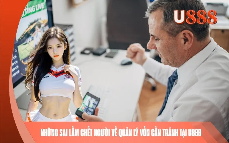Những sai lầm chết người về quản lý vốn cần tránh tại U888