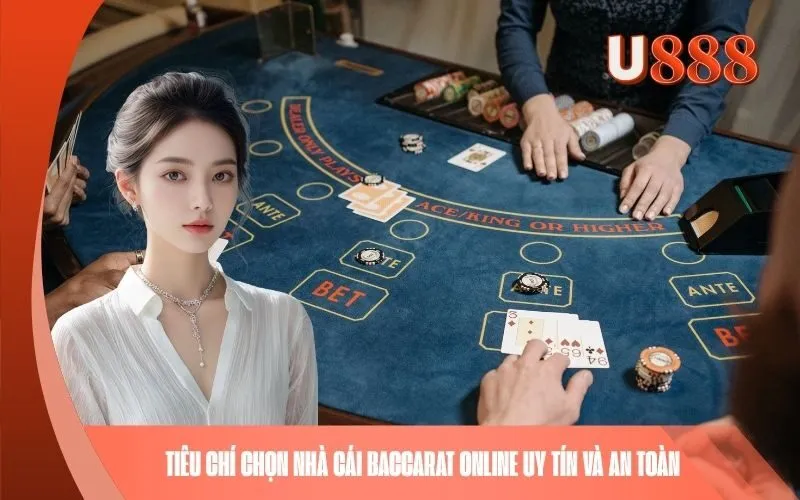 Tiêu chí chọn nhà cái Baccarat online uy tín và an toàn