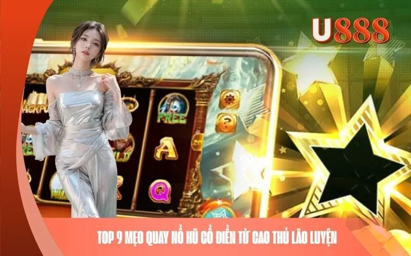 TOP 9 mẹo quay Nổ Hũ cổ điển từ cao thủ lão luyện