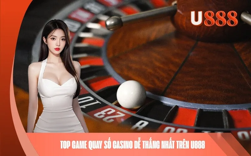 Top Game Quay Số Casino Dễ Thắng Nhất Trên U888
